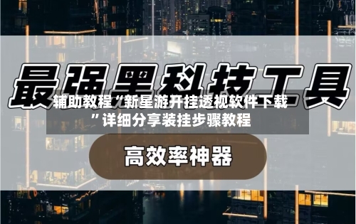 辅助教程“新星游开挂透视软件下载”详细分享装挂步骤教程-第1张图片