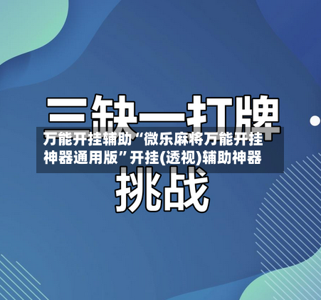 万能开挂辅助“微乐麻将万能开挂神器通用版”开挂(透视)辅助神器-第1张图片