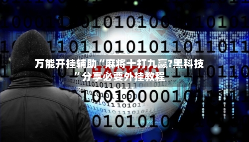 万能开挂辅助“麻将十打九赢?黑科技”分享必要外挂教程-第1张图片