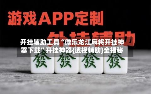 开挂辅助工具“微乐龙江麻将开挂神器下载”开挂神器{透视辅助}全揭秘-第1张图片