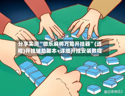 分享实测“微乐麻将万能开挂器”(透视)开挂辅助脚本+详细开挂安装教程-第1张图片