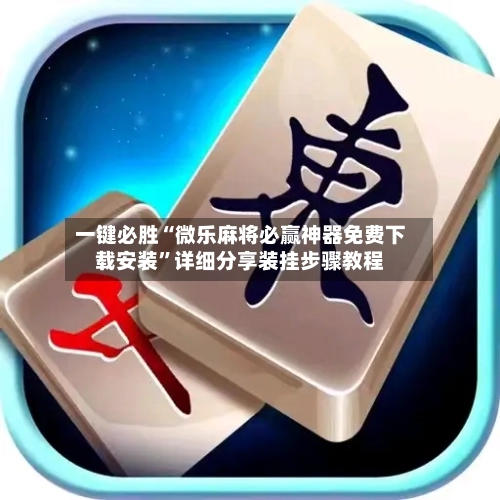 一键必胜“微乐麻将必赢神器免费下载安装	”详细分享装挂步骤教程-第1张图片