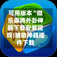 可用版本“微乐麻将外卦神器下载安装捉鸡!辅助神器插件下载-第1张图片