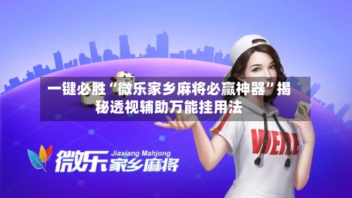 一键必胜“微乐家乡麻将必赢神器	”揭秘透视辅助万能挂用法-第1张图片