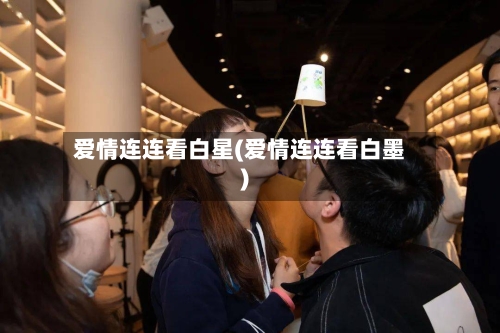爱情连连看白星(爱情连连看白墨)-第1张图片