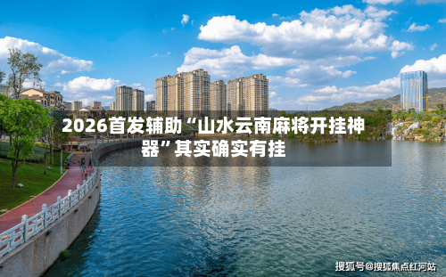 2026首发辅助“山水云南麻将开挂神器”其实确实有挂-第1张图片