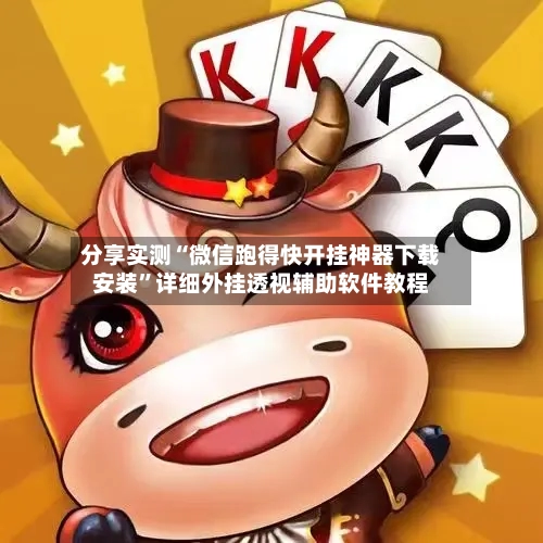 分享实测“微信跑得快开挂神器下载安装”详细外挂透视辅助软件教程-第1张图片