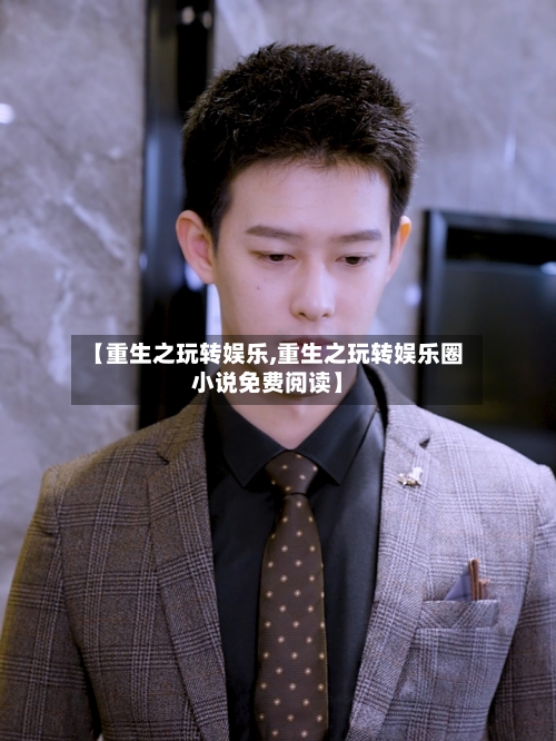 【重生之玩转娱乐,重生之玩转娱乐圈小说免费阅读】-第1张图片