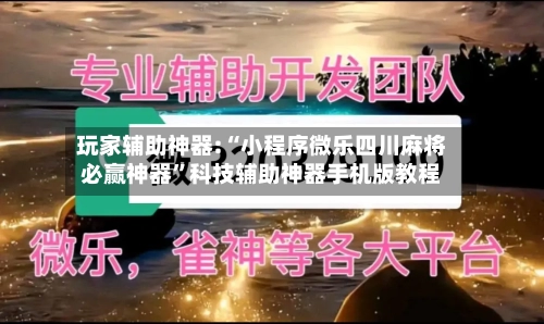 玩家辅助神器:“小程序微乐四川麻将必赢神器”科技辅助神器手机版教程-第1张图片