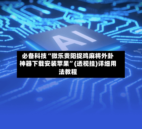 必备科技“微乐贵阳捉鸡麻将外卦神器下载安装苹果	”(透视挂)详细用法教程-第1张图片