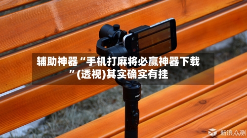 辅助神器“手机打麻将必赢神器下载	”(透视)其实确实有挂-第1张图片