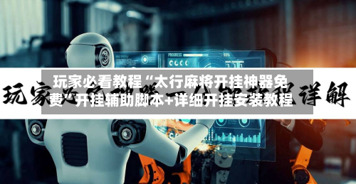 玩家必看教程“太行麻将开挂神器免费”开挂辅助脚本+详细开挂安装教程-第1张图片