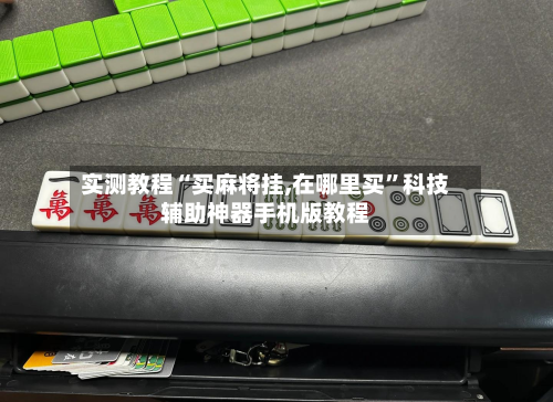 实测教程“买麻将挂,在哪里买	”科技辅助神器手机版教程-第1张图片