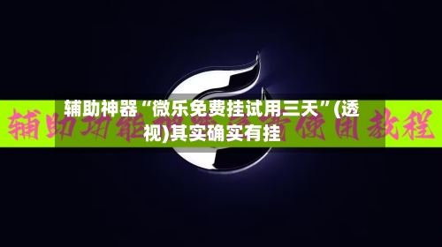 辅助神器“微乐免费挂试用三天	”(透视)其实确实有挂-第1张图片