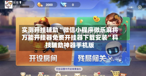 实测开挂辅助“微信小程序微乐麻将万能开挂器免费开挂器下载安装”科技辅助神器手机版-第1张图片