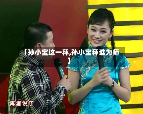 【孙小宝这一拜,孙小宝拜谁为师】-第1张图片