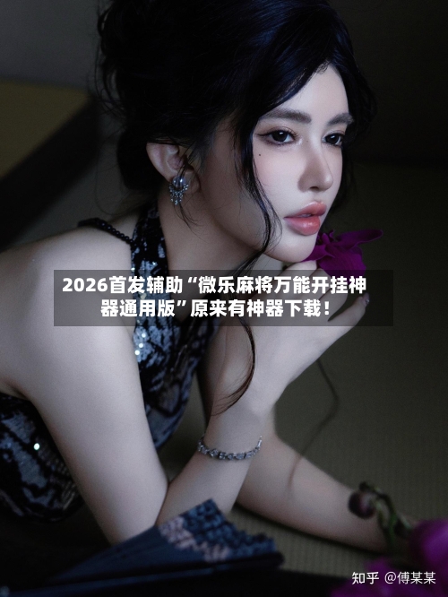 2026首发辅助“微乐麻将万能开挂神器通用版	”原来有神器下载！-第1张图片