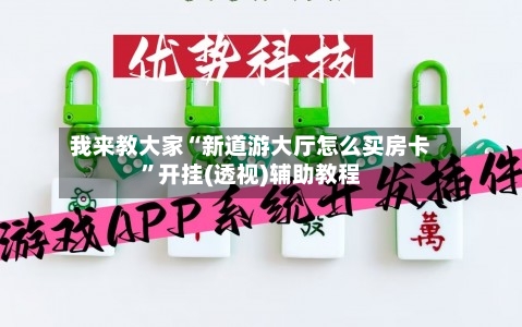 我来教大家“新道游大厅怎么买房卡	”开挂(透视)辅助教程-第1张图片