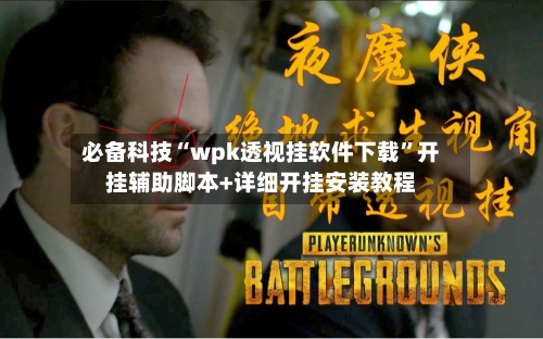 必备科技“wpk透视挂软件下载”开挂辅助脚本+详细开挂安装教程-第1张图片