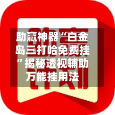 助赢神器“白金岛三打哈免费挂	”揭秘透视辅助万能挂用法-第1张图片
