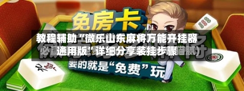 教程辅助“微乐山东麻将万能开挂器通用版”详细分享装挂步骤-第1张图片