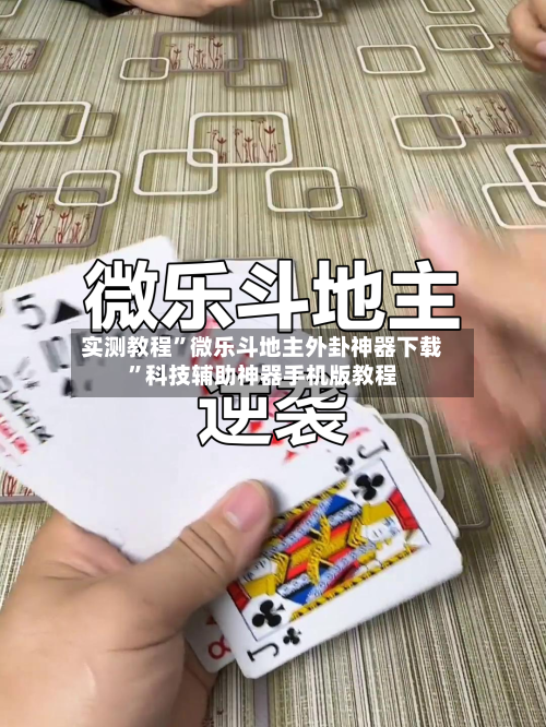 实测教程”微乐斗地主外卦神器下载	”科技辅助神器手机版教程-第1张图片