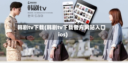 韩剧tv下载(韩剧tv下载官方网站入口ios)-第1张图片