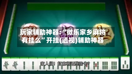 玩家辅助神器:“微乐家乡麻将有挂么	”开挂(透视)辅助神器-第1张图片