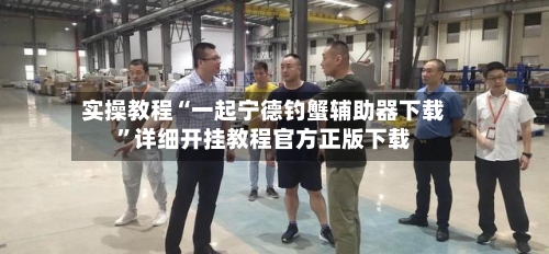 实操教程“一起宁德钓蟹辅助器下载	”详细开挂教程官方正版下载-第1张图片