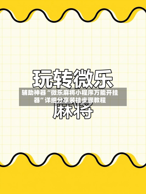 辅助神器“微乐麻将小程序万能开挂器”详细分享装挂步骤教程-第1张图片