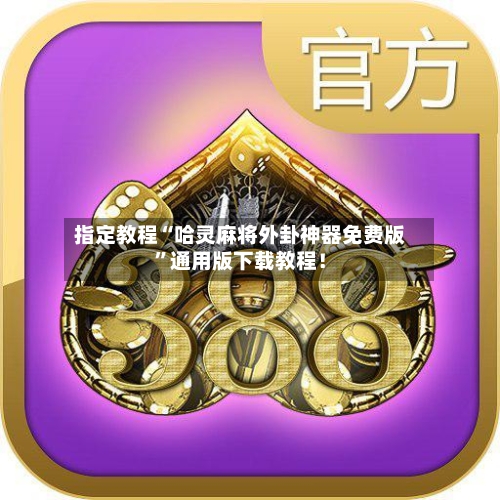 指定教程“哈灵麻将外卦神器免费版	”通用版下载教程！-第1张图片