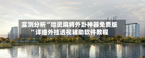 实测分析“哈灵麻将外卦神器免费版”详细外挂透视辅助软件教程-第1张图片