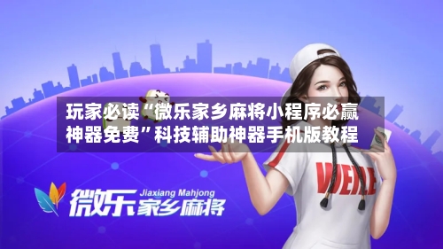 玩家必读“微乐家乡麻将小程序必赢神器免费	”科技辅助神器手机版教程-第1张图片