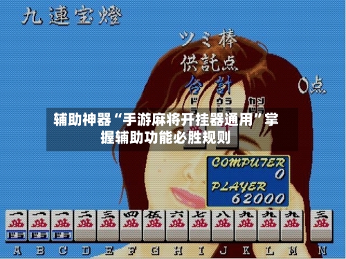 辅助神器“手游麻将开挂器通用”掌握辅助功能必胜规则-第1张图片