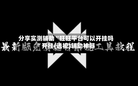 分享实测辅助“旺旺平台可以开挂吗	”开挂(透视)辅助神器-第1张图片