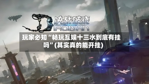玩家必知“畅玩互娱十三水到底有挂吗”(其实真的能开挂)-第1张图片