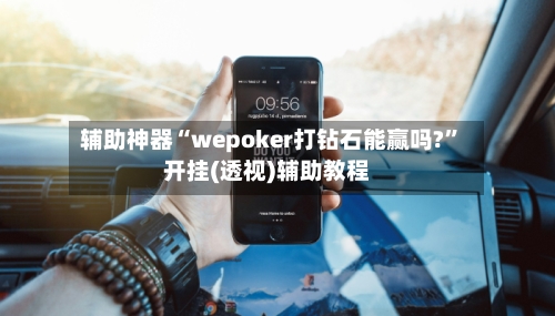 辅助神器“wepoker打钻石能赢吗?	”开挂(透视)辅助教程-第1张图片