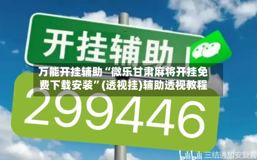 万能开挂辅助“微乐甘肃麻将开挂免费下载安装”(透视挂)辅助透视教程-第1张图片
