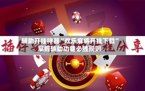 辅助开挂神器“欢乐麻将开挂下载	”掌握辅助功能必胜规则-第1张图片