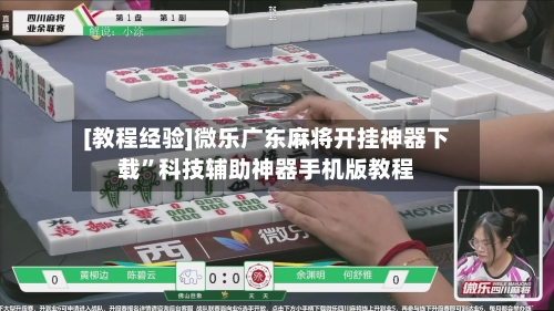 [教程经验]微乐广东麻将开挂神器下载	”科技辅助神器手机版教程-第1张图片
