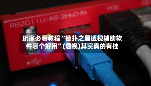 玩家必看教程“德扑之星透视辅助软件哪个好用”(透视)其实真的有挂-第1张图片