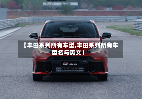 【丰田系列所有车型,丰田系列所有车型名与英文】-第1张图片
