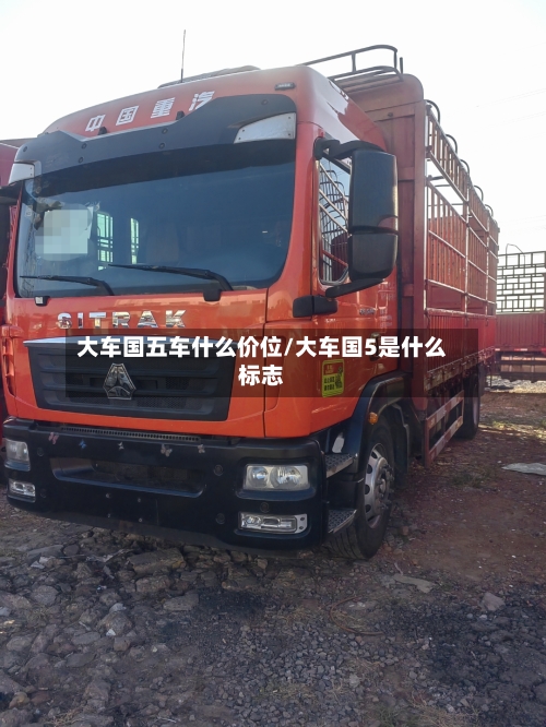 大车国五车什么价位/大车国5是什么标志-第1张图片