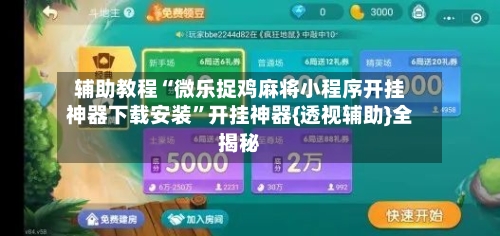 辅助教程“微乐捉鸡麻将小程序开挂神器下载安装”开挂神器{透视辅助}全揭秘-第1张图片