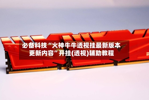 必备科技“火神牛牛透视挂最新版本更新内容”开挂(透视)辅助教程-第1张图片