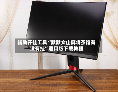 辅助开挂工具“默默文山麻将茶馆有没有挂	”通用版下载教程-第1张图片