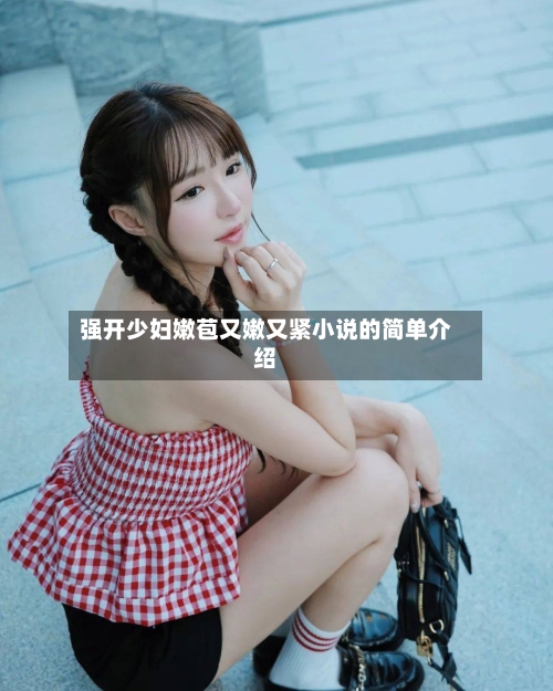 强开少妇嫩苞又嫩又紧小说的简单介绍-第1张图片