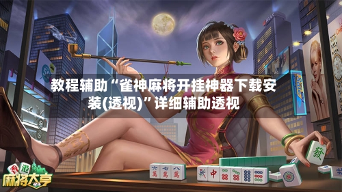 教程辅助“雀神麻将开挂神器下载安装(透视)”详细辅助透视-第1张图片