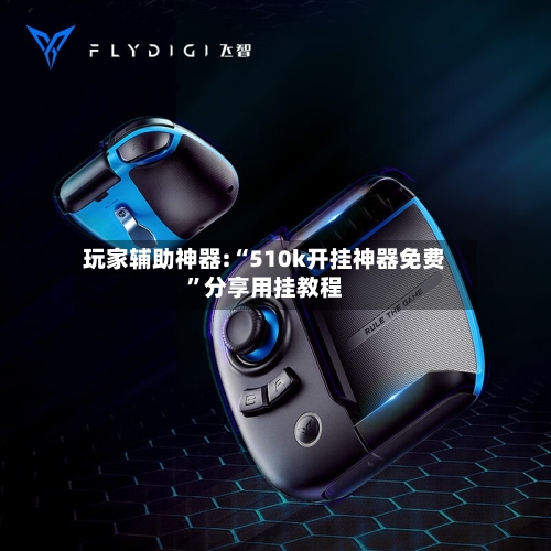玩家辅助神器:“510k开挂神器免费	”分享用挂教程-第1张图片