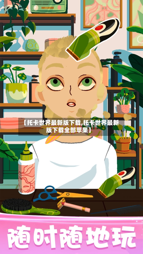 【托卡世界最新版下载,托卡世界最新版下载全部苹果】-第1张图片